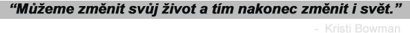 Můžeme změnit svůj život a tím nakonec změnit i svět. -Kristi Bowman